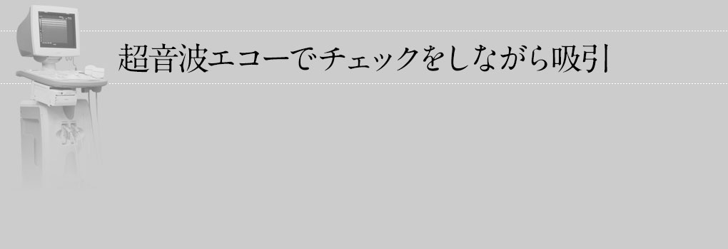 超音波エコーでチェックをしながら吸引