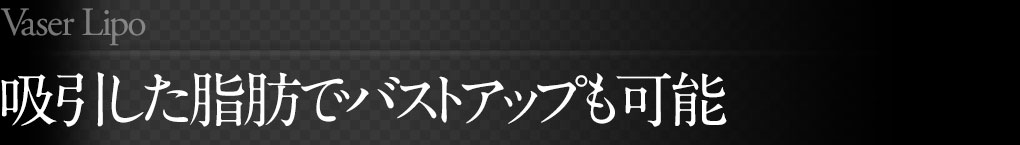 吸引した脂肪でバストアップも可能