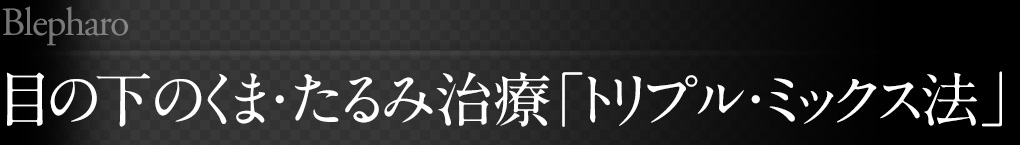 目の下のくま・たるみ治療「トリプル・ミックス法」