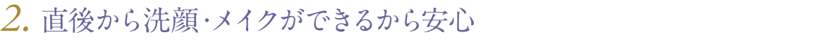 直後から洗顔・メイクができるから安心
