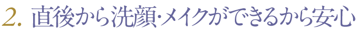 直後から洗顔・メイクができるから安心